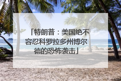 特朗普：美国绝不容忍科罗拉多州博尔德的恐怖袭击
