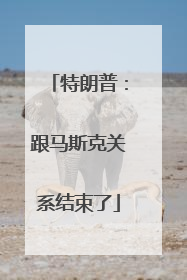 特朗普：跟马斯克关系结束了