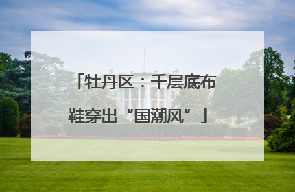 牡丹区：千层底布鞋穿出“国潮风”