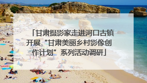 甘肃摄影家走进河口古镇开展“甘肃美丽乡村影像创作计划”系列活动调研