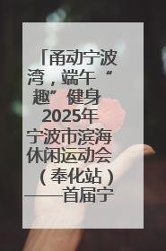 甬动宁波湾，端午“趣”健身 2025年宁波市滨海休闲运动会（奉化站）——首届宁波湾海洋运动会盛