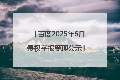 百度2025年6月侵权举报受理公示