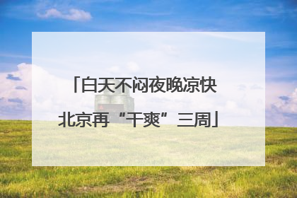 白天不闷夜晚凉快 北京再“干爽”三周