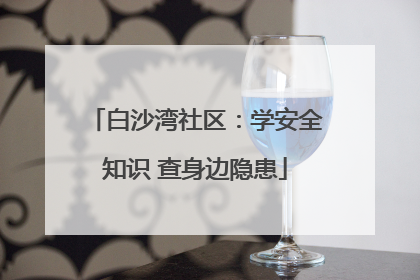 白沙湾社区：学安全知识 查身边隐患