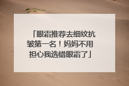 眼霜推荐去细纹抗皱第一名！妈妈不用担心我选错眼霜了