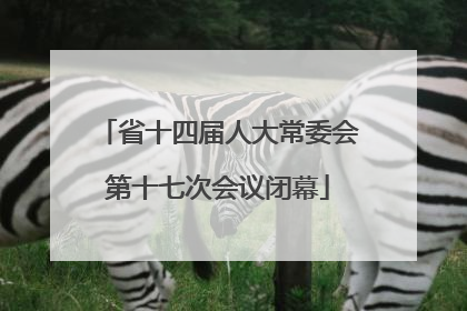 省十四届人大常委会第十七次会议闭幕