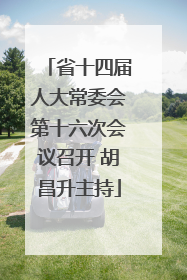 省十四届人大常委会第十六次会议召开 胡昌升主持
