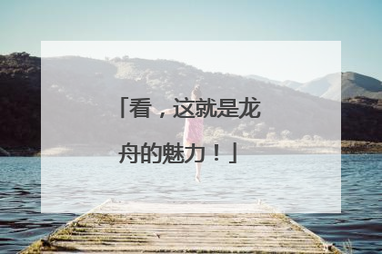 看，这就是龙舟的魅力！