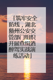 筑牢安全防线，湖北随州公安交管部门组织开展查缉酒醉驾实战演练活动