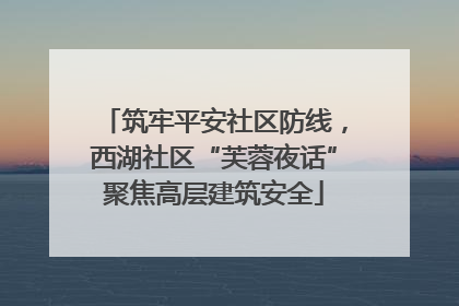 筑牢平安社区防线，西湖社区“芙蓉夜话”聚焦高层建筑安全