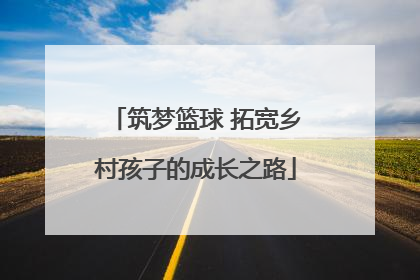 筑梦篮球 拓宽乡村孩子的成长之路