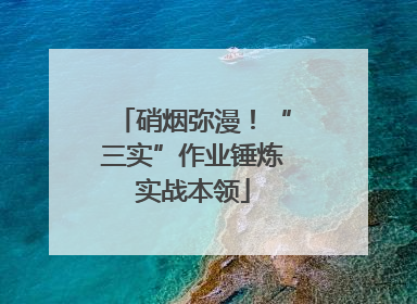 硝烟弥漫！“三实”作业锤炼实战本领