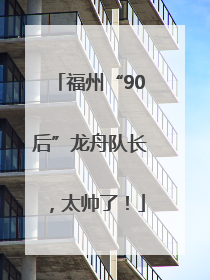 福州“90后”龙舟队长，太帅了！