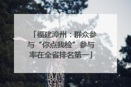 福建漳州：群众参与“你点我检”参与率在全省排名第一
