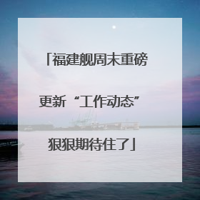 福建舰周末重磅更新“工作动态” 狠狠期待住了