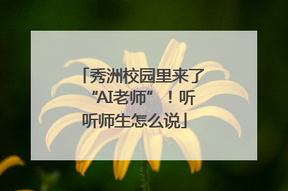 秀洲校园里来了“AI老师”！听听师生怎么说