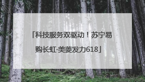 科技服务双驱动！苏宁易购长虹·美菱发力618
