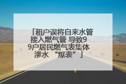 租户误将自来水管接入燃气管 导致99户居民燃气表集体渗水 “爆表”