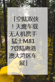 空陆双侠！天鹰车载无人机携手猛士M817登陆粤港澳大湾区车展