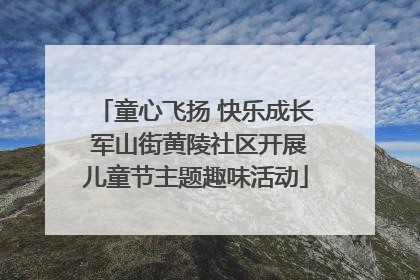 童心飞扬 快乐成长 军山街黄陵社区开展儿童节主题趣味活动