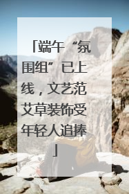 端午“氛围组”已上线，文艺范艾草装饰受年轻人追捧