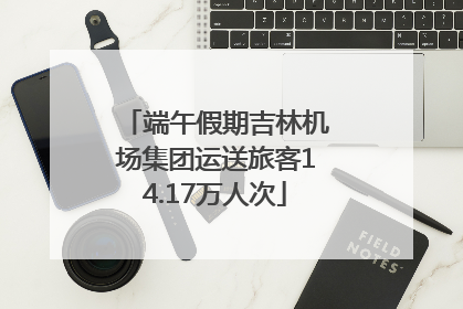 端午假期吉林机场集团运送旅客14.17万人次