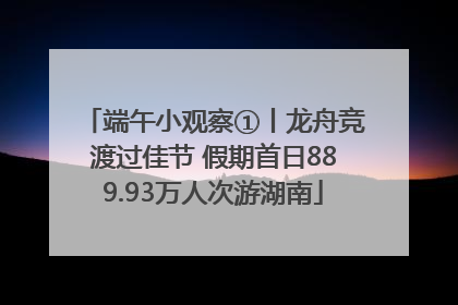 端午小观察①丨龙舟竞渡过佳节 假期首日889.93万人次游湖南