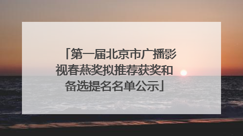 第一届北京市广播影视春燕奖拟推荐获奖和备选提名名单公示