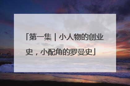 第一集｜小人物的创业史，小配角的罗曼史