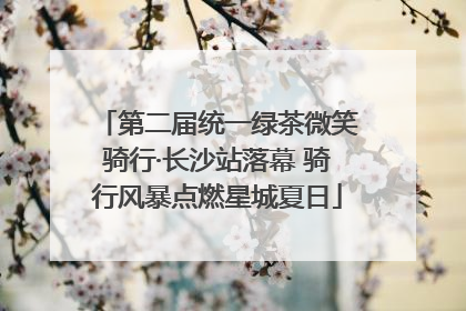 第二届统一绿茶微笑骑行·长沙站落幕 骑行风暴点燃星城夏日