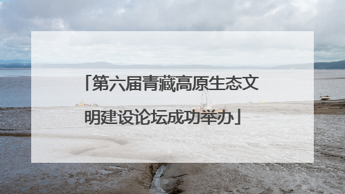 第六届青藏高原生态文明建设论坛成功举办