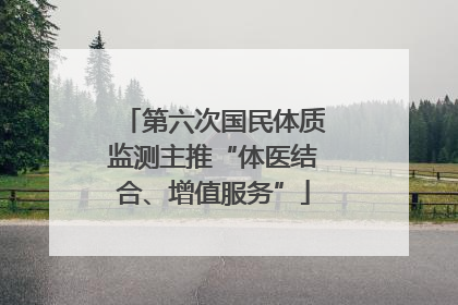 第六次国民体质监测主推“体医结合、增值服务”