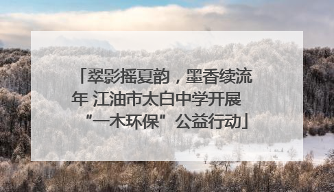 翠影摇夏韵，墨香续流年 江油市太白中学开展“一木环保”公益行动