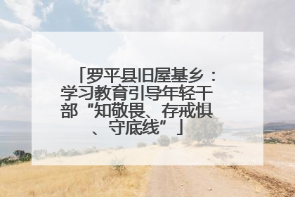 罗平县旧屋基乡：学习教育引导年轻干部“知敬畏、存戒惧、守底线”