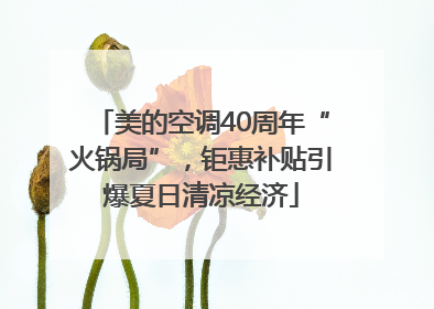 美的空调40周年“火锅局”，钜惠补贴引爆夏日清凉经济
