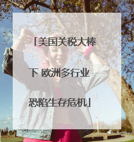 美国关税大棒下 欧洲多行业恐陷生存危机