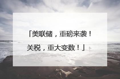 美联储，重磅来袭！关税，重大变数！