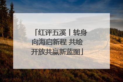 红评五溪丨转身向海启新程 共绘开放共赢新蓝图