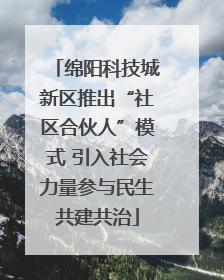 绵阳科技城新区推出“社区合伙人”模式 引入社会力量参与民生共建共治