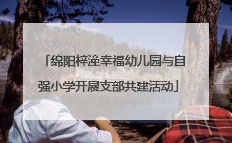 绵阳梓潼幸福幼儿园与自强小学开展支部共建活动