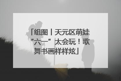 组图丨天元区萌娃“六一”太会玩！歌舞书画样样炫