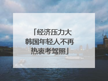 经济压力大 韩国年轻人不再热衷考驾照