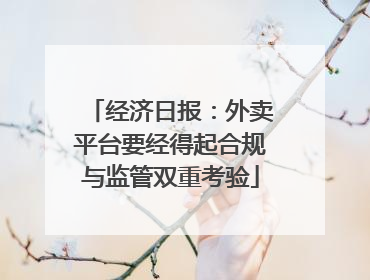 经济日报：外卖平台要经得起合规与监管双重考验