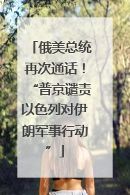 俄美总统再次通话！“普京谴责以色列对伊朗军事行动”