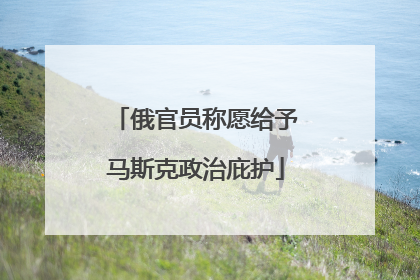 俄官员称愿给予马斯克政治庇护