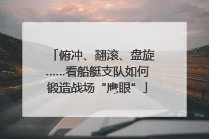 俯冲、翻滚、盘旋……看船艇支队如何锻造战场“鹰眼”