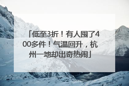 低至3折！有人囤了400多件！气温回升，杭州一地却出奇热闹