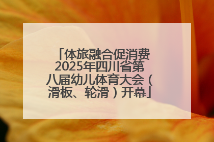 体旅融合促消费 2025年四川省第八届幼儿体育大会（滑板、轮滑）开幕