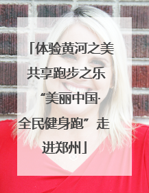 体验黄河之美 共享跑步之乐 “美丽中国·全民健身跑”走进郑州