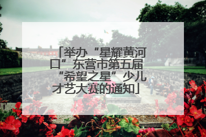 举办“星耀黄河口”东营市第五届“希望之星”少儿才艺大赛的通知